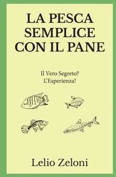 Paperback La Pesca Semplice con il Pane: Il Vero Segreto? L'Esperienza! [Italian] Book