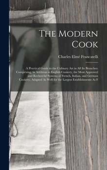 Hardcover The Modern Cook: A Practical Guide to the Culinary Art in All Its Branches: Comprising, in Addition to English Cookery, the Most Approv Book