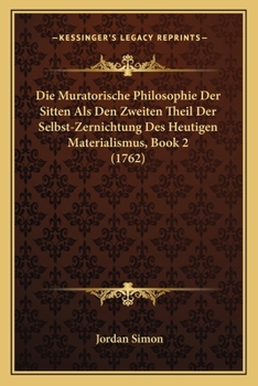 Paperback Die Muratorische Philosophie Der Sitten Als Den Zweiten Theil Der Selbst-Zernichtung Des Heutigen Materialismus, Book 2 (1762) [German] Book