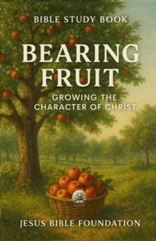 Bible Study Book Bearing Fruit: Growing the Character of Christ (Christian Living & Discipleship Series)