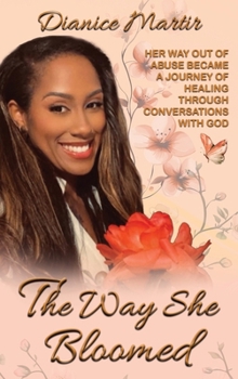 Way She Bloomed : Her Way Out of Abuse Became a Journey of Healing Through Conversations with God