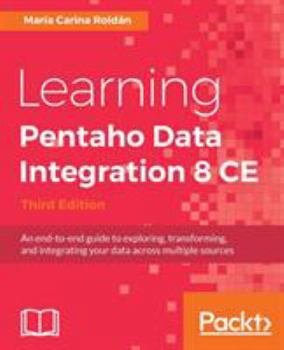 Paperback Learning Pentaho Data Integration 8 CE - Third Edition: An end-to-end guide to exploring, transforming, and integrating your data across multiple sour Book