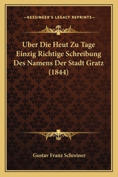 Paperback Uber Die Heut Zu Tage Einzig Richtige Schreibung Des Namens Der Stadt Gratz (1844) [German] Book
