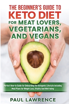 Paperback The Beginner's Guide to Keto Diet for Meat Lovers, Vegetarians, and Vegans: Perfect How-to Guide for Onboarding the Ketogenic Lifestyle Including Meal Book