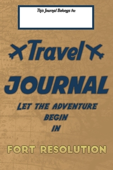 Travel journal, Let the adventure begin in FORT RESOLUTION: A travel notebook to write your vacation diaries and stories across the world (for women, men, and couples)