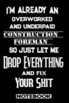 I'm Already An Overworked And Underpaid Construction Foreman. So Just Let Me Drop Everything And Fix Your Shit!: Blank Lined Notebook | Appreciation Gift For Construction Foreman