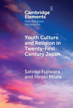 Youth Culture and Religion in Twenty-First Century Japan: From Hyper-real to 2.5-Dimensional Religion (Elements in New Religious Movements)