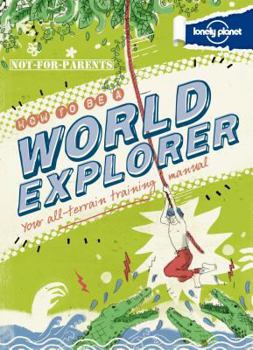 Hardcover Lonely Planet Not-For-Parents How to Be a World Explorer: Your All-Terrain Training Manual Book