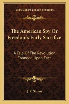 Paperback The American Spy Or Freedom's Early Sacrifice: A Tale Of The Revolution, Founded Upon Fact Book