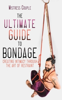 Paperback The Ultimate Guide to Bondage: Creating Intimacy Through the Art of Restraint Book