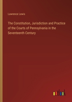 Paperback The Constitution, Jurisdiction and Practice of the Courts of Pennsylvania in the Seventeenth Century Book