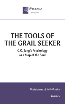 The Tools of the Grail Seeker: C.G. Jung's Psychology as a Map of the Soul (Masterpieces of Individuation)