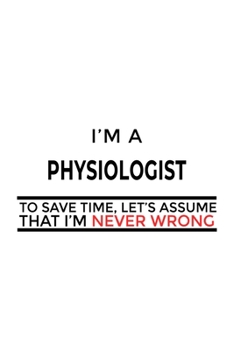Paperback I'm A Physiologist To Save Time, Let's Assume That I'm Never Wrong: Creative Physiologist Notebook, Physio Worker Journal Gift, Diary, Doodle Gift or Book