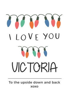 i love you Victoria to the upside down and back Notebook , Valentines Day Anniversary Gift Ideas For Victoria Name Gift Idea Notebook: Lined Notebook ... journal, Notebook for Victoria, Gift for V
