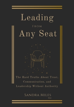 Hardcover Leading from Any Seat: The Hard Truths about Trust, Communication, and Leadership Without Authority Book