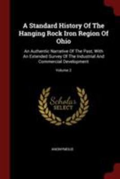 A Standard History of the Hanging Rock Iron Region of Ohio; an Authentic Narrative of the Past, With an Extended Survey of the Industrial and Commercial Development; Volume 2