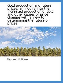 Gold production and future prices; an inquiry into the increased production of gold and other causes