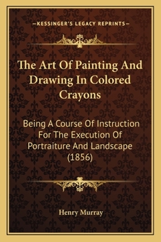 Paperback The Art of Painting and Drawing in Colored Crayons: Being a Course of Instruction for the Execution of Portraiture and Landscape (1856) Book