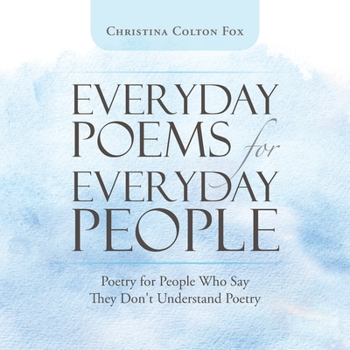 Everyday Poems for Everyday People: Poetry for People Who Say They Don't Understand Poetry