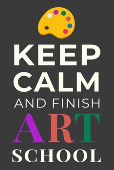 Keep Calm and Finish Art School: Funny Artist Student Journal Lined Notebook Gift