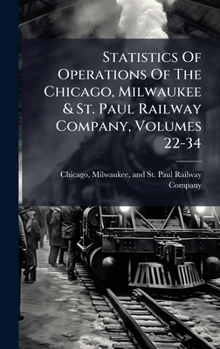 Statistics Of Operations Of The Chicago, Milwaukee & St. Paul Railway Company, Volumes 22-34