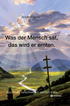 Hardcover Was der Mensch sät, das wird er ernten: Was Ihnen verschwiegen werden sollte [German] Book