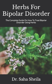 Paperback Herbs For Bipolar Disorder: The Complete Guide On How To Treat Bipolar Disorder Using Herbs Book