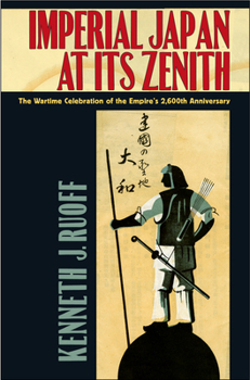 Imperial Japan at Its Zenith: The Wartime Celebration of the Empire's 2,600th Anniversary - Book  of the Studies of the Weatherhead East Asian Institute, Columbia University