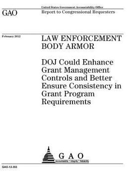 Paperback Law enforcement body armor: DOJ could enhance grant management controls and better ensure consistency in grant program requirements: report to con Book