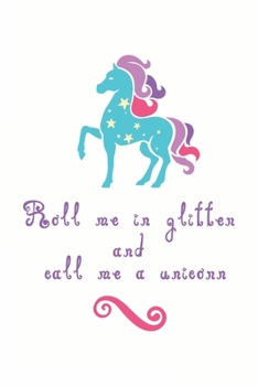 Paperback Roll me in Glitter and call me a unicorn: unicorn journal, unicorn notebook, unicorn journal amazon, unicorn journal with lock, unicorn journal for gi Book