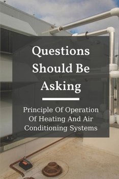 Paperback Questions Should Be Asking: Principle Of Operation Of Heating And Air Conditioning Systems: Hvac Systems Book