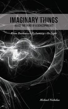 Paperback Imaginary Things: (Inside the Mind of a Schizophrenic) From Darkness...To Lunacy...To Light Book