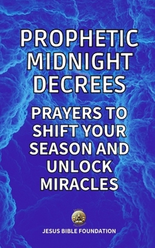 Prophetic Midnight Decrees: Prayers to Shift Your Season and Unlock Miracles