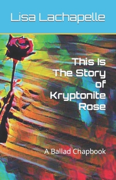 Paperback This Is The Story of Kryptonite Rose: A Ballad Chapbook Book