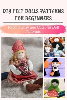 Paperback DIY Felt Dolls Patterns for Beginners: Making Easy and Cute Felt Doll Tutorials Book