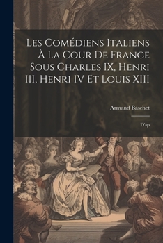 Paperback Les comédiens italiens à la cour de France sous Charles IX, Henri III, Henri IV et Louis XIII: D'ap [French] Book