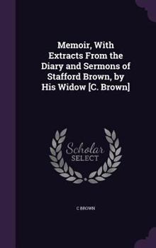Hardcover Memoir, With Extracts From the Diary and Sermons of Stafford Brown, by His Widow [C. Brown] Book
