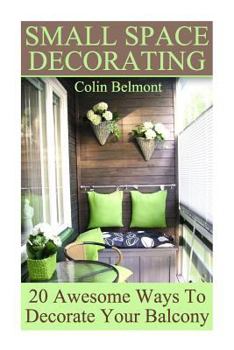 Paperback Small Space Decorating: 20 Awesome Ways To Decorate Your Balcony: (DIY Decor, DIY Decorations) Book