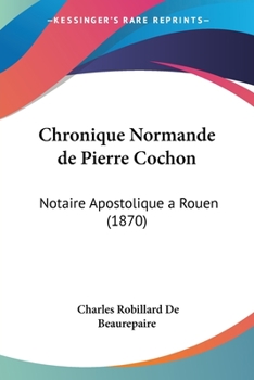 Paperback Chronique Normande de Pierre Cochon: Notaire Apostolique a Rouen (1870) [French] Book