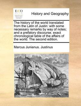 Paperback The History of the World Translated from the Latin of Justin: With Some Necessary Remarks by Way of Notes; And a Prefatory Discourse. Exact Chronologi Book