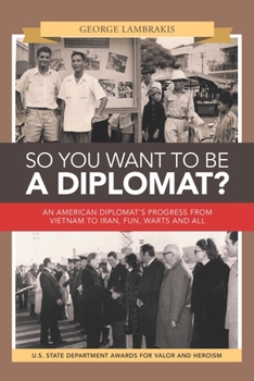 Paperback So You Want to Be a Diplomat?: An American Diplomat's Progress from Vietnam to Iran, Fun, Warts and All. Book