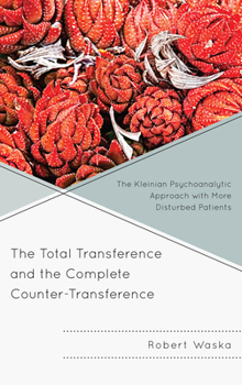 Hardcover The Total Transference and the Complete Counter-Transference: The Kleinian Psychoanalytic Approach with More Disturbed Patients Book