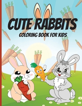 Cute Rabbits Coloring Book for Kids: Coloring and Activity Book with Cute and Adorable Bunnies for Toddlers and Kids Easy Fun Coloring Pages