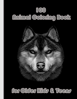 100 Animal Coloring Book for Older Kids & Teens: An Adult Coloring Book with Lions, Elephants, Owls, Horses, Dogs, Cats, and Many More! (Animals with