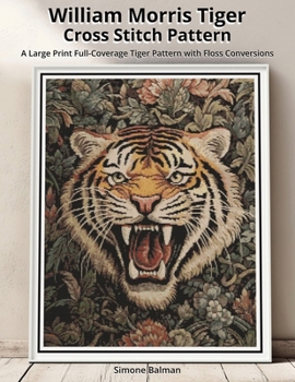 William Morris Tiger Cross Stitch Pattern: A Large Print Full-Coverage Tiger Pattern with Floss Conversions (The Timeless Stitches)
