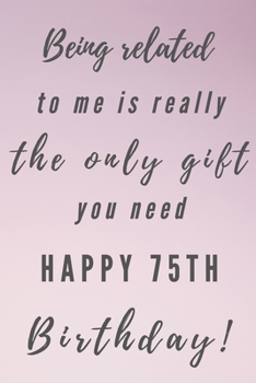 Paperback Being related to me is really the only gift you need Happy 75th Birthday: 75th Birthday Gift / Journal / Notebook / Unique Birthday Card Alternative Q Book