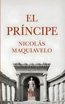 El Príncipe: Edición moderna y completa con biografía, prólogo y contexto histórico, la obra política esencial de Maquiavelo (Spanish Edition)