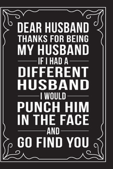 Paperback Dear Husband, Thanks for Being My Husband, If I Had a Different Husband, I Would Punch Him in the Face and Go Find You.: This 6"X9" journal features f Book