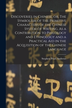 Paperback Discoveries in Chinese, or, The Symbolism of the Primitive Characters of the Chinese System of Writing. As a Contribution to Philology and Ethnology a Book