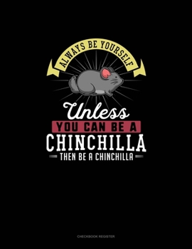 Paperback Always Be Yourself Unless You Can Be A Chinchilla Then Be A Chinchilla: Checkbook Register Book